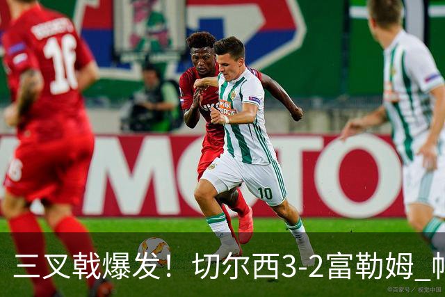 三叉戟爆发！切尔西3-2富勒姆 帕尔默佩德罗互送助攻罗杰斯建功