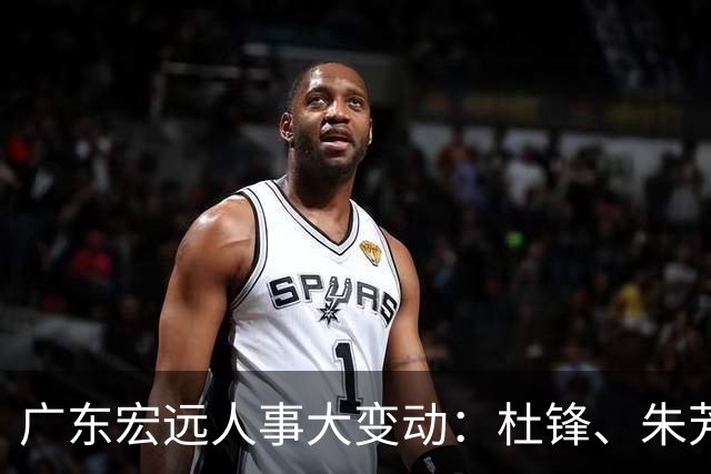 广东宏远人事大变动：杜锋、朱芳雨，同时职务调整